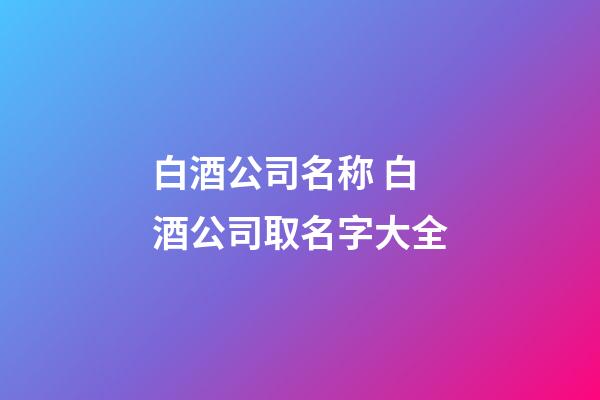 白酒公司名称 白酒公司取名字大全-第1张-公司起名-玄机派